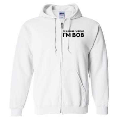 Bob Of Course I'm Right I'm Bob Funny Full Zip Hoodie