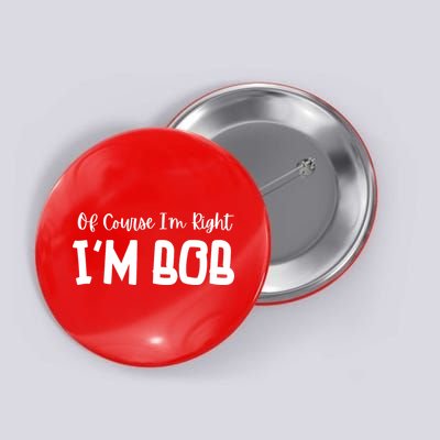 Bob Of Course Im Right Im Bob Funny Button