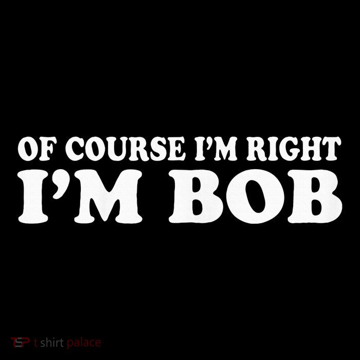 Bob Of Course IM Right IM Bob Funny Button