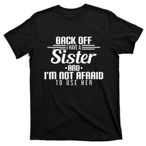 Back Off I Have A Sister And I'm Not Afraid To Use Her T-Shirt