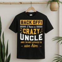 Back Off! I Have A Crazy Uncle And I'm Not Afraid To Use Him T-Shirt