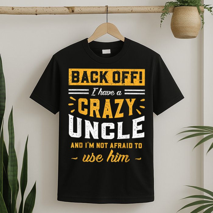 Back Off! I Have A Crazy Uncle And I'm Not Afraid To Use Him T-Shirt