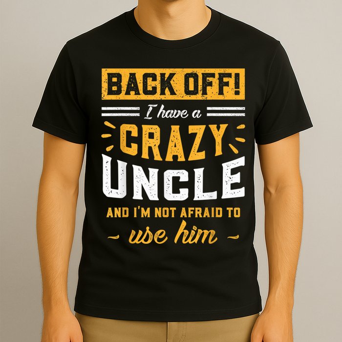 Back Off! I Have A Crazy Uncle And I'm Not Afraid To Use Him T-Shirt