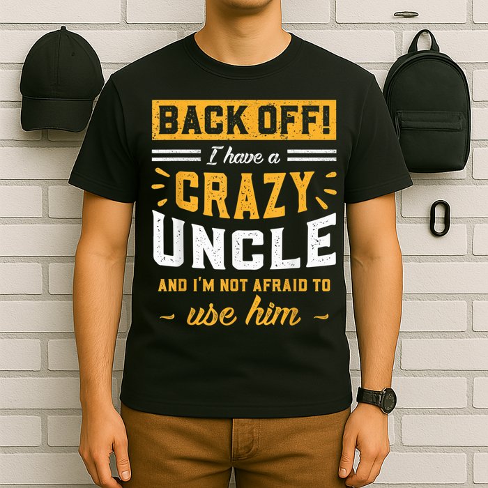 Back Off! I Have A Crazy Uncle And I'm Not Afraid To Use Him T-Shirt