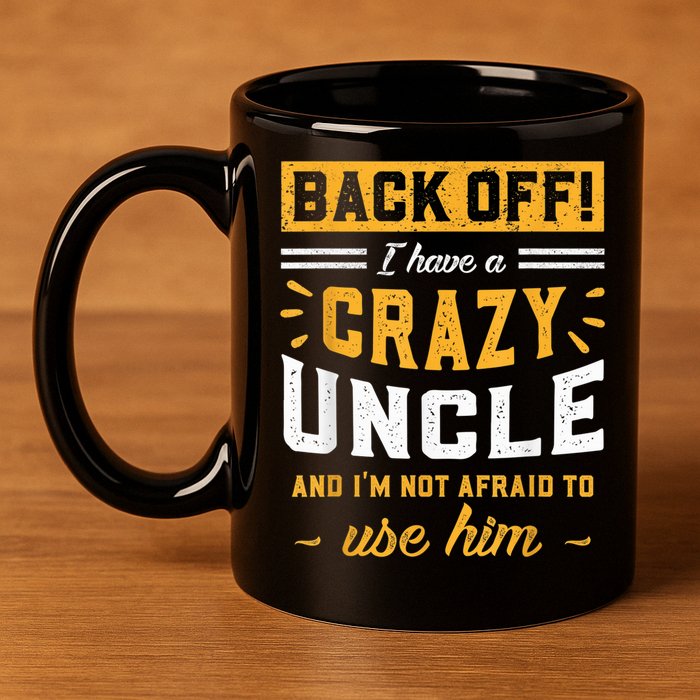 Back Off! I Have A Crazy Uncle And I'm Not Afraid To Use Him 11oz C Handle Ceramic Mug