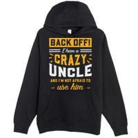 Back Off! I Have A Crazy Uncle And I'm Not Afraid To Use Him Premium Pullover Hoodie