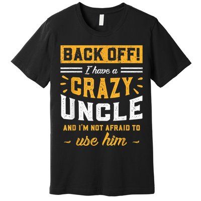 Back Off! I Have A Crazy Uncle And I'm Not Afraid To Use Him Premium T-Shirt