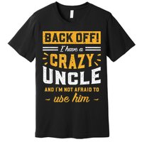 Back Off! I Have A Crazy Uncle And I'm Not Afraid To Use Him Premium T-Shirt