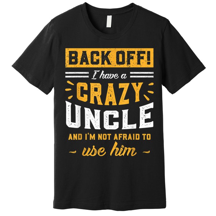 Back Off! I Have A Crazy Uncle And I'm Not Afraid To Use Him Premium T-Shirt