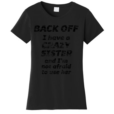 BACK OFF I Have A CRAZY Sister And Im Not Afraid To Use HER Women's T-Shirt