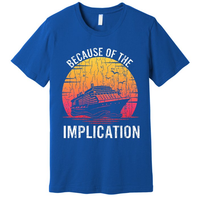 Because Of Implication Funny Boat Cruise Premium T-Shirt