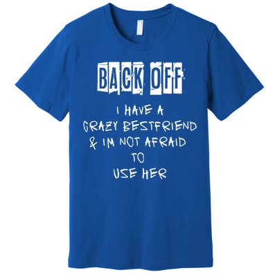 Back Off I Have A Crazy Best Friend Cool Gift Premium T-Shirt