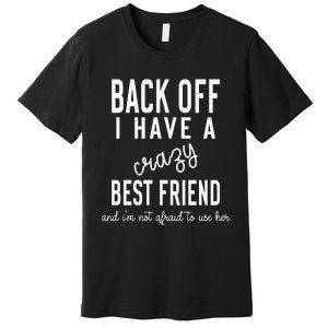 Back Off I Have A Crazy Best Friend Funny Premium T-Shirt