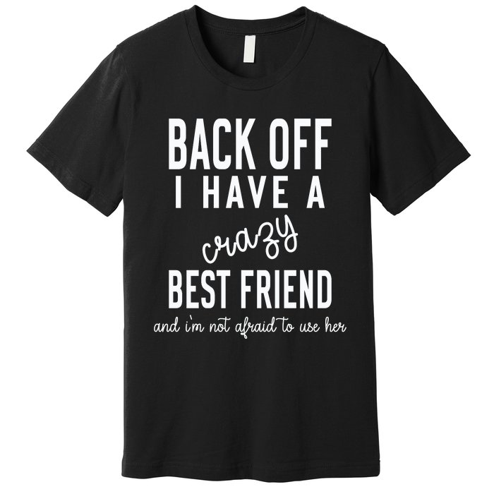 Back Off I Have A Crazy Best Friend Funny Premium T-Shirt