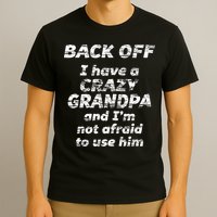 Back Off I Have A Crazy Grandpa & IM Not Afraid To Use Him T-Shirt