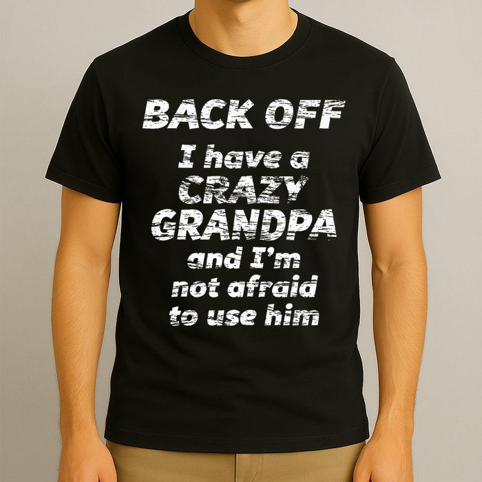Back Off I Have A Crazy Grandpa & IM Not Afraid To Use Him T-Shirt