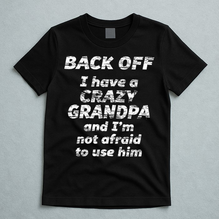 Back Off I Have A Crazy Grandpa & IM Not Afraid To Use Him T-Shirt