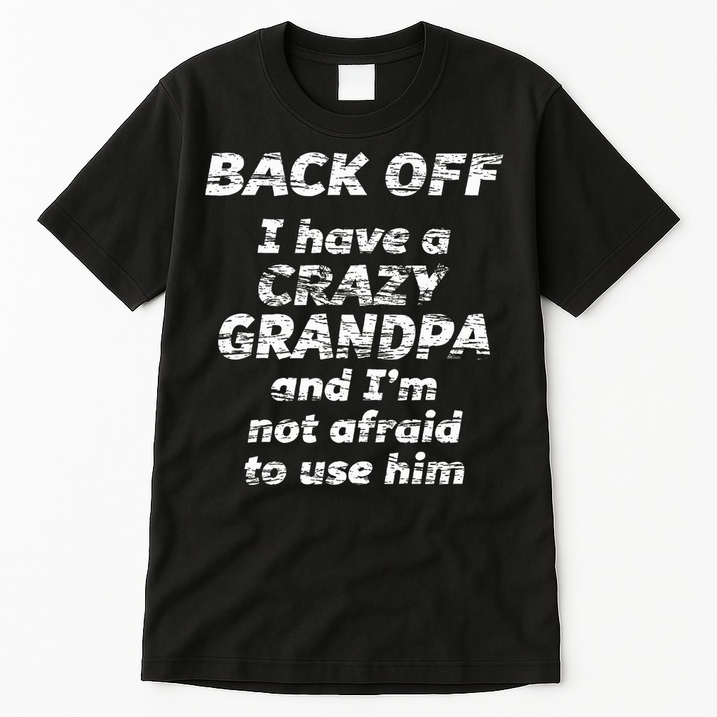Back Off I Have A Crazy Grandpa & IM Not Afraid To Use Him Tall T-Shirt