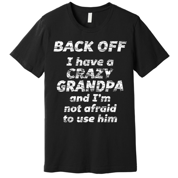 Back Off I Have A Crazy Grandpa & IM Not Afraid To Use Him Premium T-Shirt