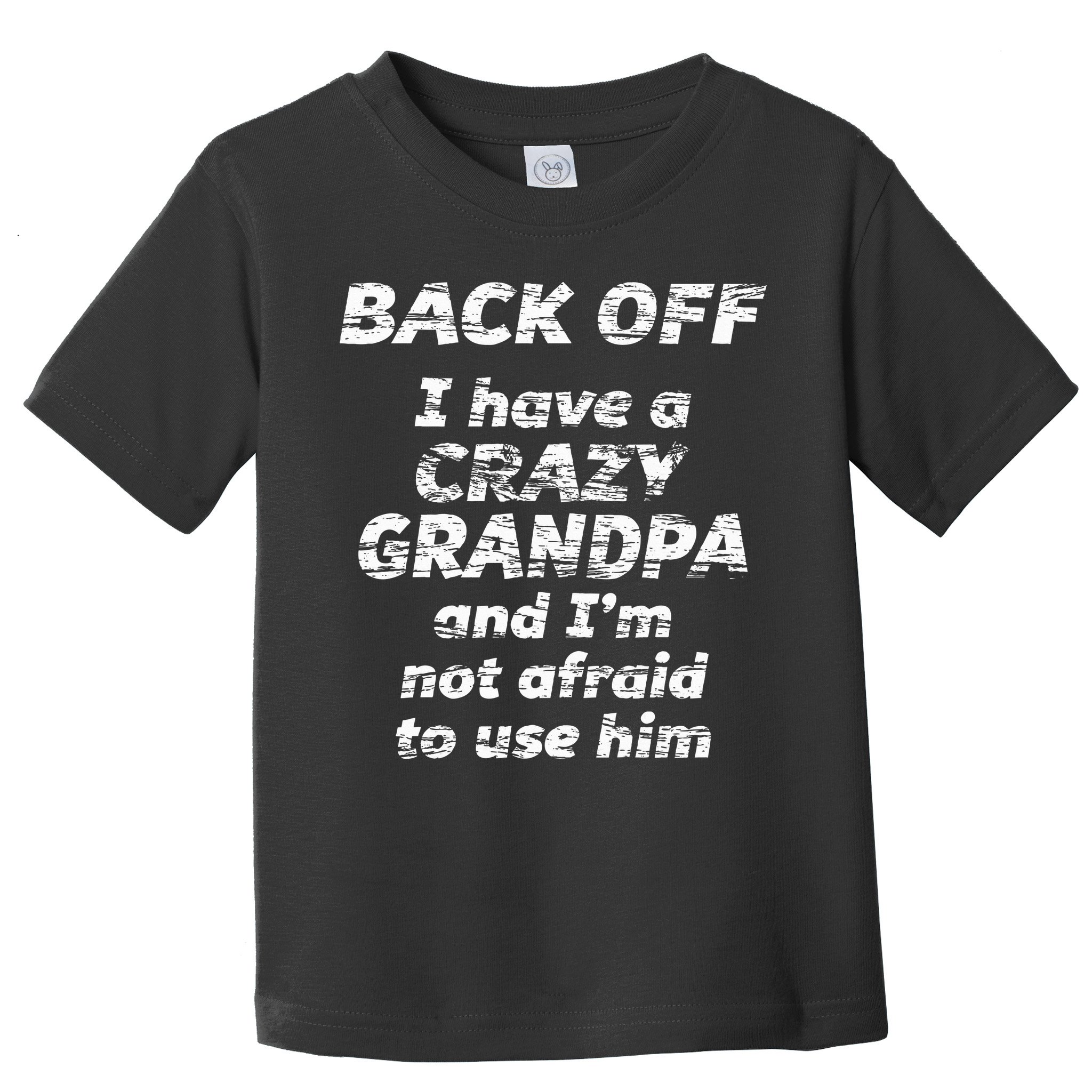 Back Off I Have A Crazy Grandpa & IM Not Afraid To Use Him Toddler T-Shirt