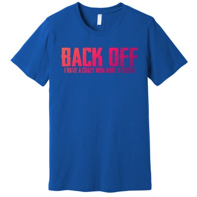 Back Off I Have A Crazy Mom Aunt And Sister Gift Premium T-Shirt