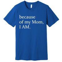 Because Of My Mom I Am Cute Gift Premium T-Shirt