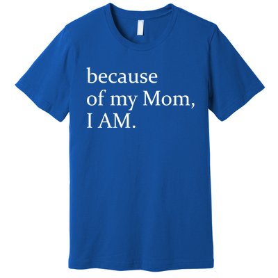 Because Of My Mom I Am Cute Gift Premium T-Shirt