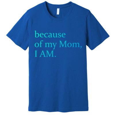 Because Of My Mom I Am Cute Gift Premium T-Shirt