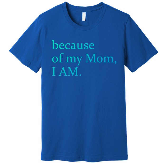 Because Of My Mom I Am Cute Gift Premium T-Shirt