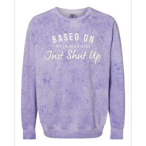 Based On My Calculations Just Shut Up Colorblast Crewneck Sweatshirt