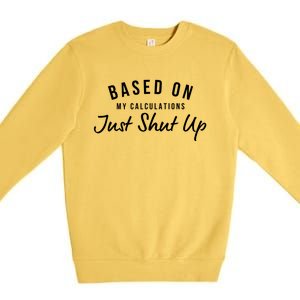 Based On My Calculations Just Shut Up Premium Crewneck Sweatshirt