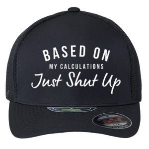 Based On My Calculations Just Shut Up Flexfit Unipanel Trucker Cap