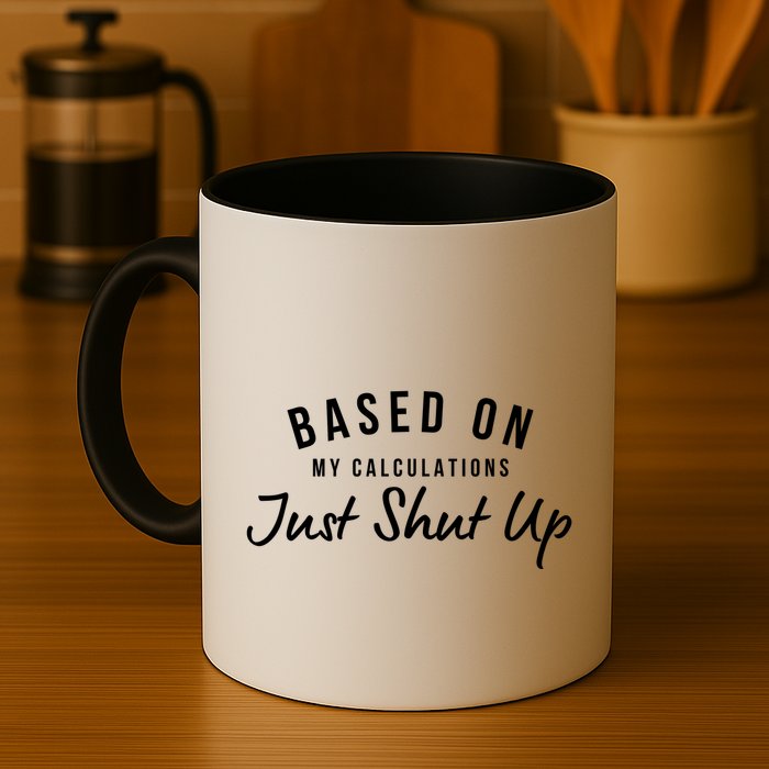 Based On My Calculations Just Shut Up Coffee Mug