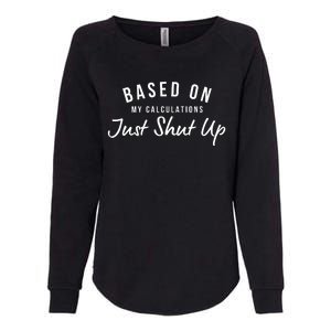 Based On My Calculations Just Shut Up Womens California Wash Sweatshirt