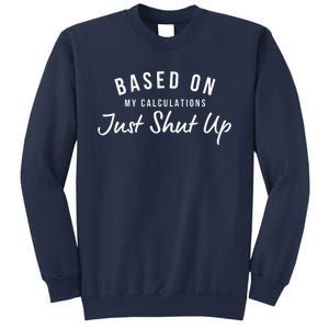 Based On My Calculations Just Shut Up Sweatshirt