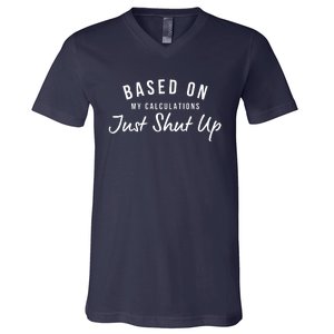 Based On My Calculations Just Shut Up V-Neck T-Shirt