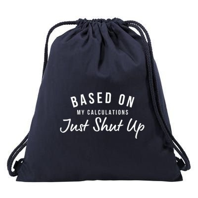 Based On My Calculations Just Shut Up Drawstring Bag