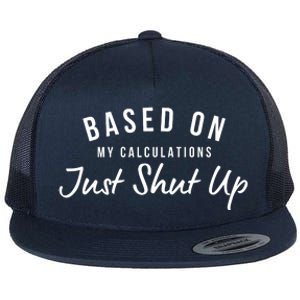 Based On My Calculations Just Shut Up Flat Bill Trucker Hat