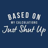 Based On My Calculations Just Shut Up Flat Bill Trucker Hat