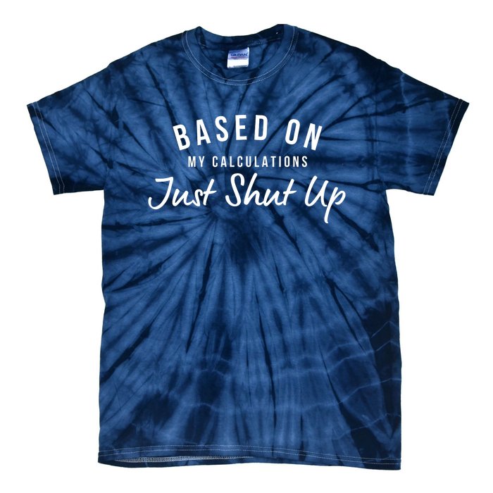 Based On My Calculations Just Shut Up Tie-Dye T-Shirt