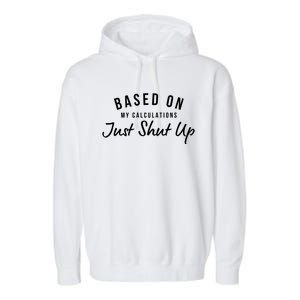 Based On My Calculations Just Shut Up Garment-Dyed Fleece Hoodie