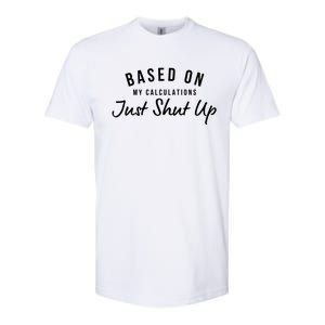 Based On My Calculations Just Shut Up Softstyle CVC T-Shirt