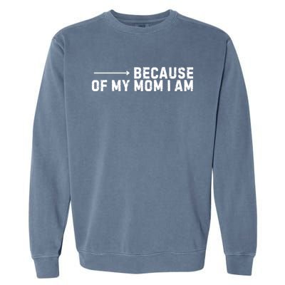 Because Of My Mom I Am MotherS Day Funny Gift For Mom Grandma Great Gift Garment-Dyed Sweatshirt