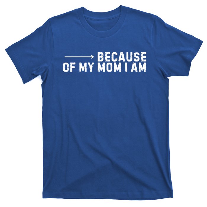 Because Of My Mom I Am MotherS Day Funny Gift For Mom Grandma Great Gift T-Shirt