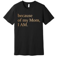 Because Of My Mom I Am Premium T-Shirt