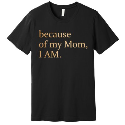 Because Of My Mom I Am Premium T-Shirt