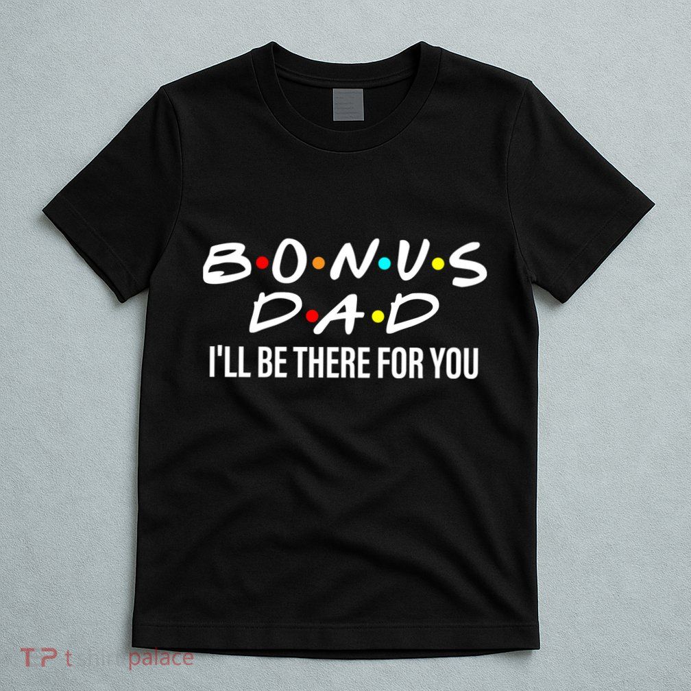 Bonus Dad I'll Be There For You T-Shirt