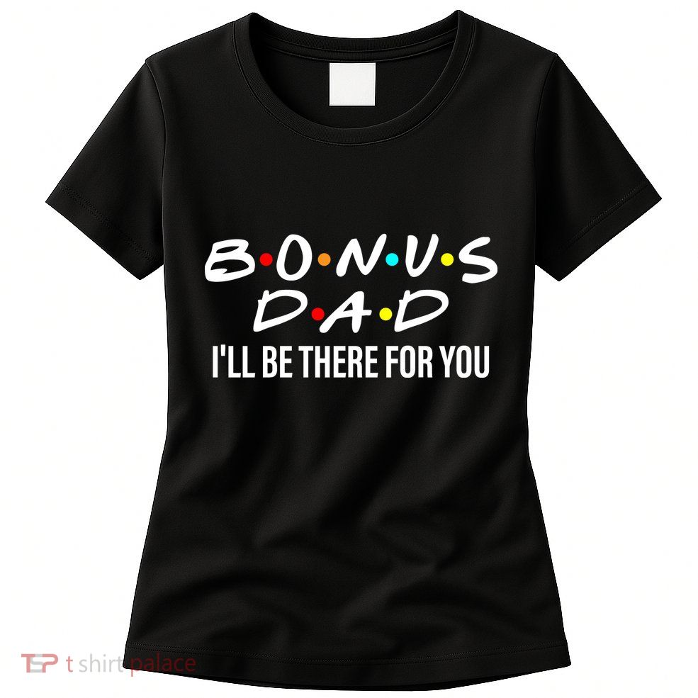 Bonus Dad I'll Be There For You Womens T-Shirt