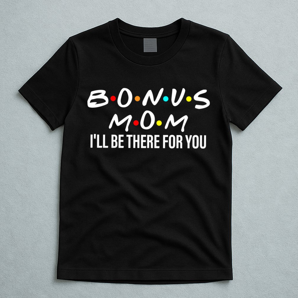 Bonus Mom I'll Be There For You T-Shirt