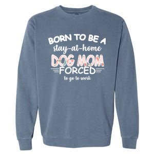 Born To Be A Stay At Home Dog Mom Garment-Dyed Sweatshirt